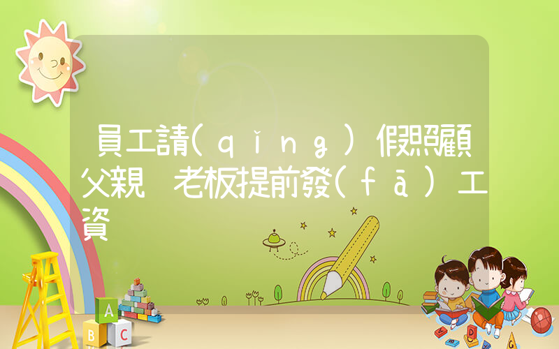 員工請(qǐng)假照顧父親 老板提前發(fā)工資插圖